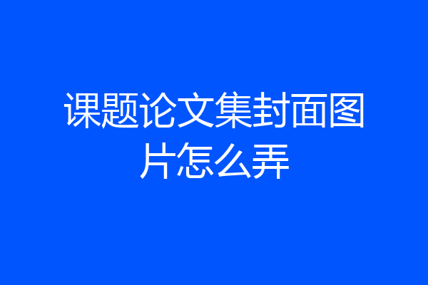 课题论文集封面图片怎么弄