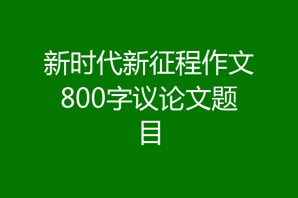 新时代新征程作文800字议论文题目