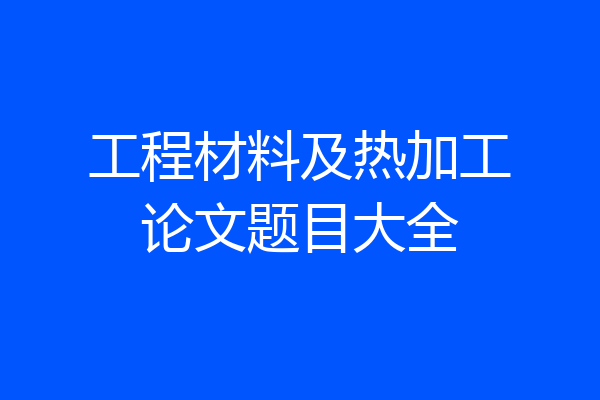 工程材料及热加工论文题目大全