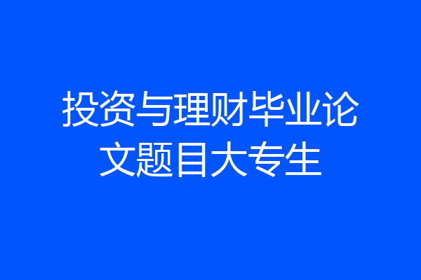 投资与理财毕业论文题目大专生