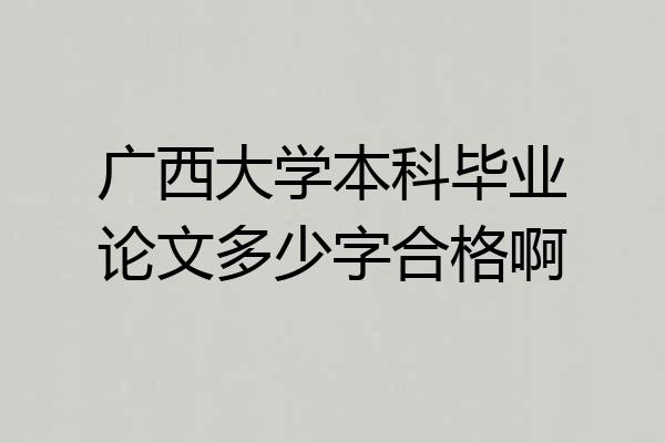 广西大学本科毕业论文多少字合格啊