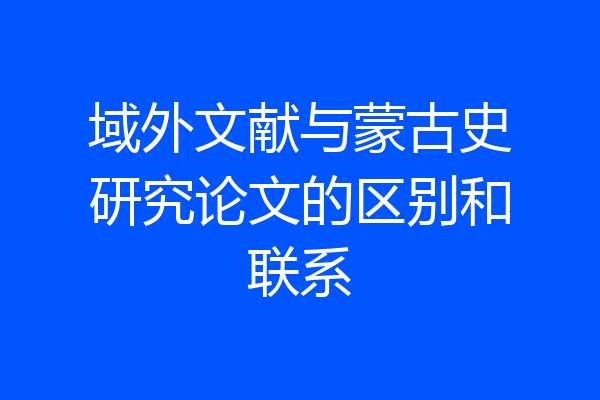 域外文献与蒙古史研究论文的区别和联系