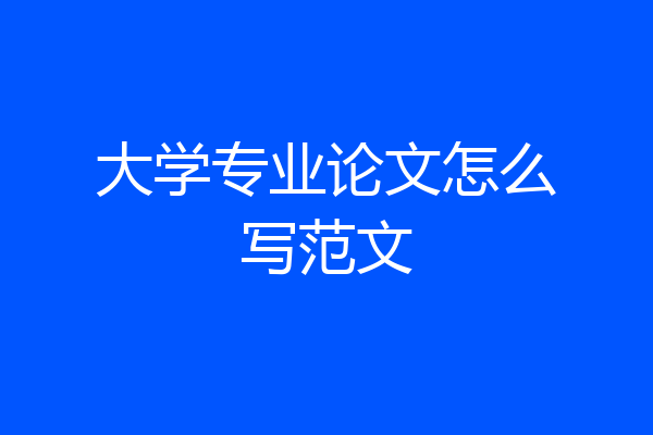 大学专业论文怎么写范文