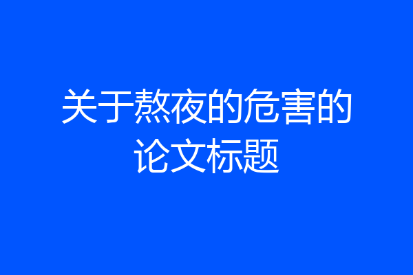 关于熬夜的危害的论文标题