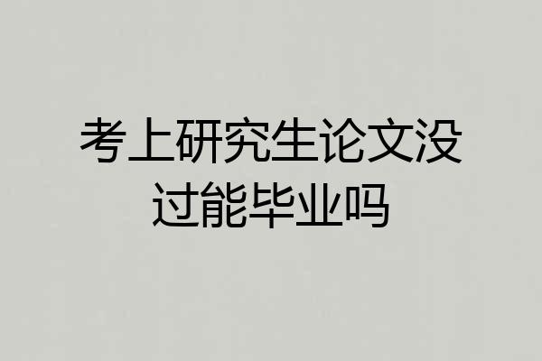 考上研究生论文没过能毕业吗