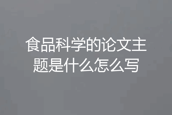 食品科学的论文主题是什么怎么写