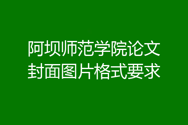 阿坝师范学院论文封面图片格式要求