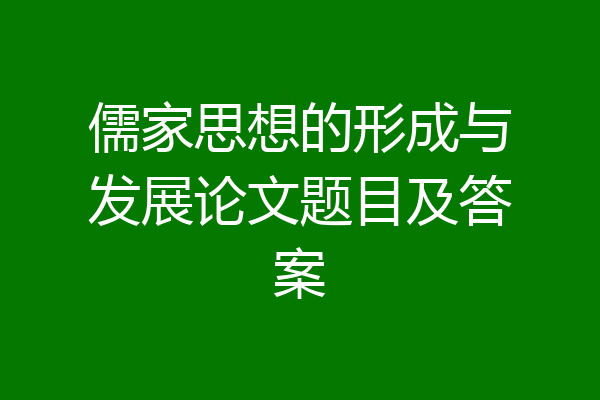 儒家思想的形成与发展论文题目及答案