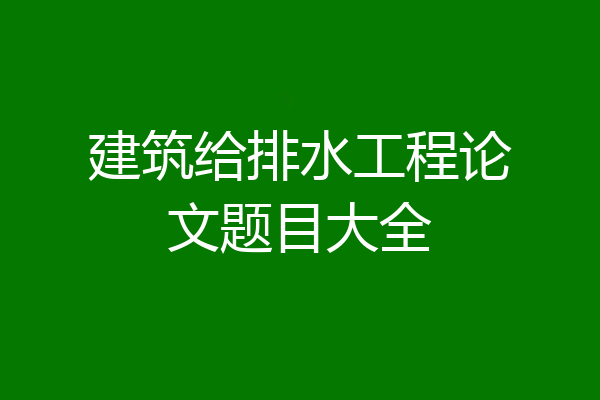 建筑给排水工程论文题目大全