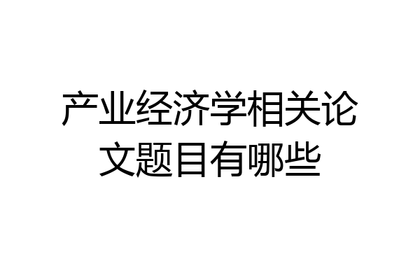 产业经济学相关论文题目有哪些