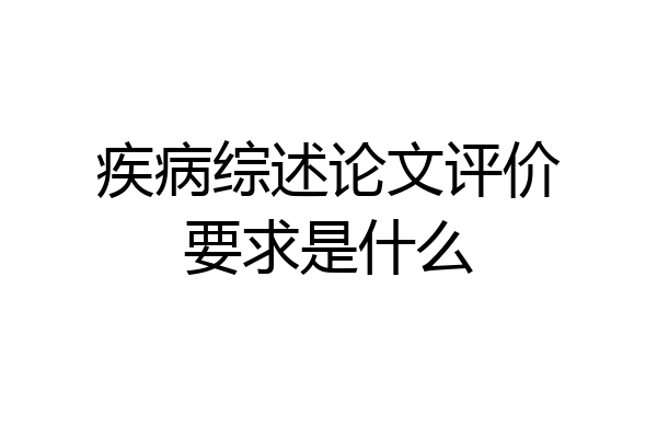 疾病综述论文评价要求是什么