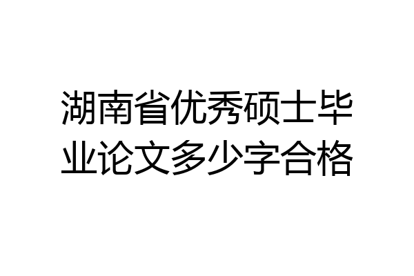 湖南省优秀硕士毕业论文多少字合格