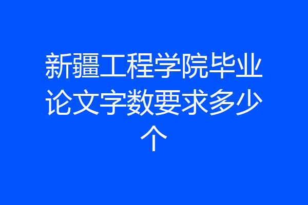新疆工程学院毕业论文字数要求多少个