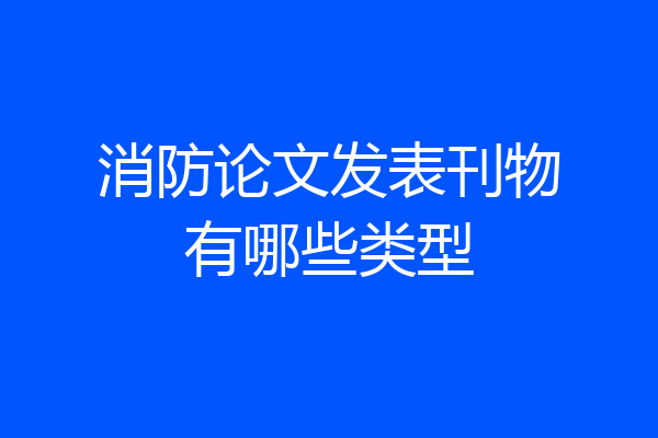 消防论文发表刊物有哪些类型