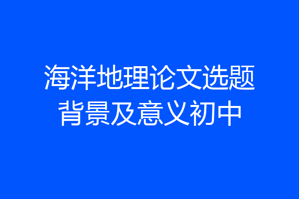 海洋地理论文选题背景及意义初中