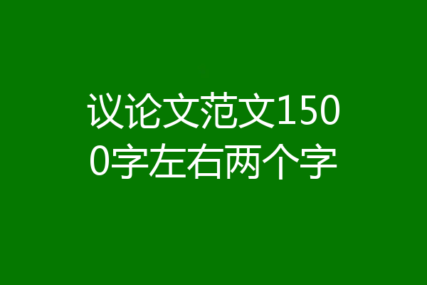 议论文范文1500字左右两个字