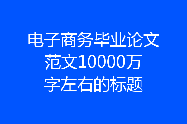 电子商务毕业论文范文10000万字左右的标题