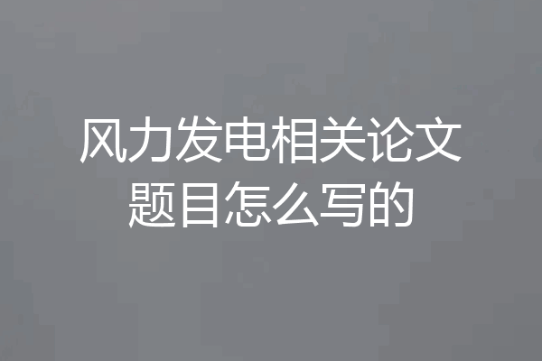 风力发电相关论文题目怎么写的