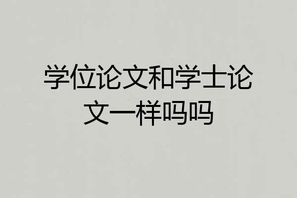 学位论文和学士论文一样吗吗