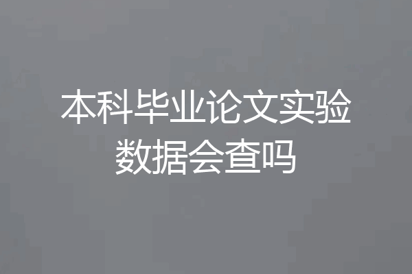 本科毕业论文实验数据会查吗