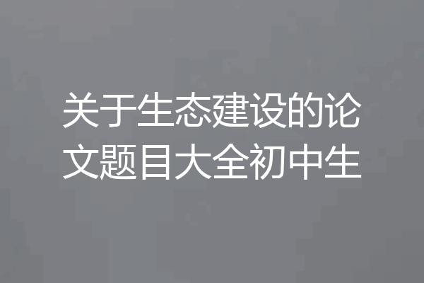 关于生态建设的论文题目大全初中生