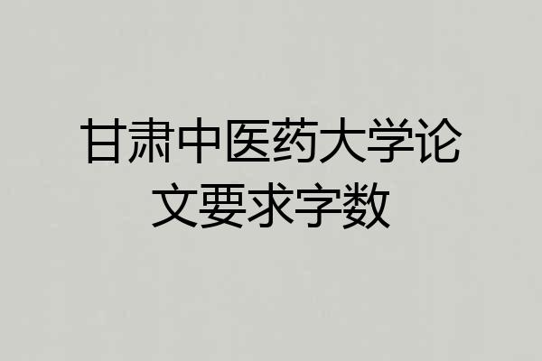 甘肃中医药大学论文要求字数