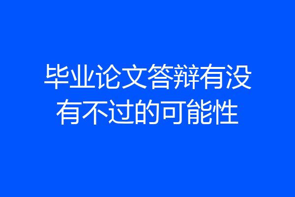 毕业论文答辩有没有不过的可能性