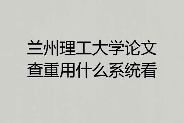 兰州理工大学论文查重用什么系统看