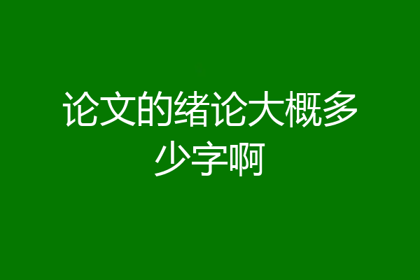 论文的绪论大概多少字啊