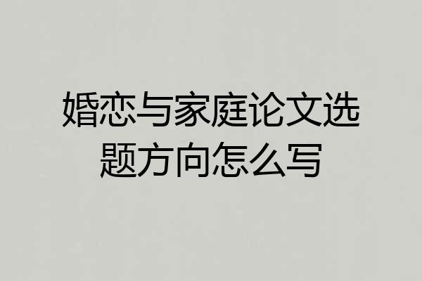 婚恋与家庭论文选题方向怎么写