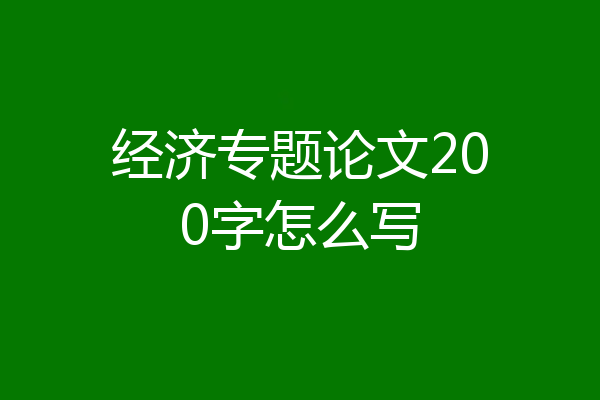 经济专题论文200字怎么写