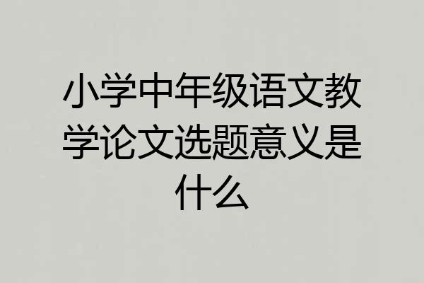 小学中年级语文教学论文选题意义是什么