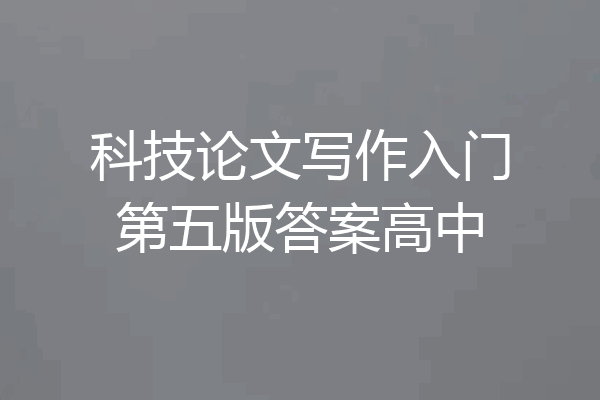 科技论文写作入门第五版答案高中