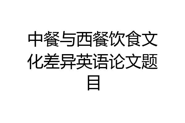 中餐与西餐饮食文化差异英语论文题目