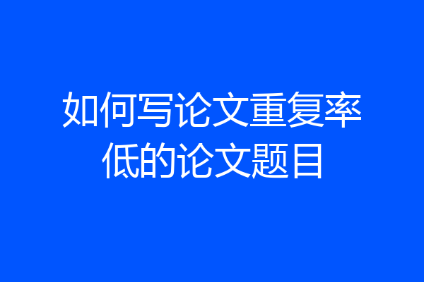 如何写论文重复率低的论文题目