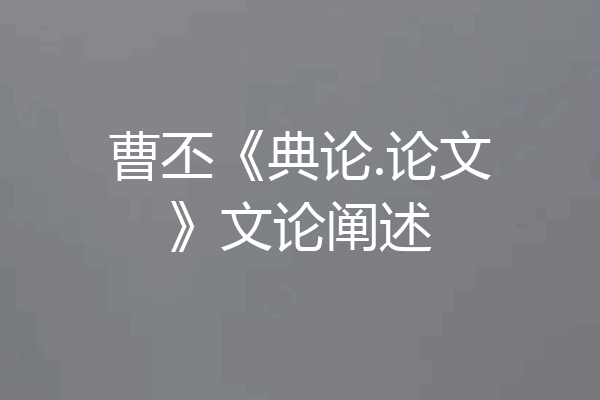 曹丕《典论.论文》文论阐述