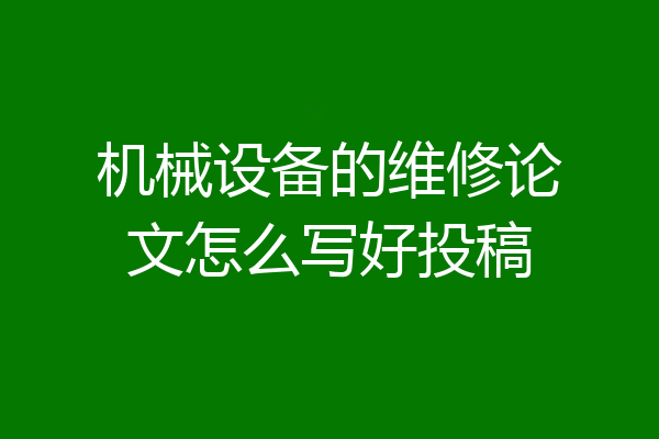 机械设备的维修论文怎么写好投稿