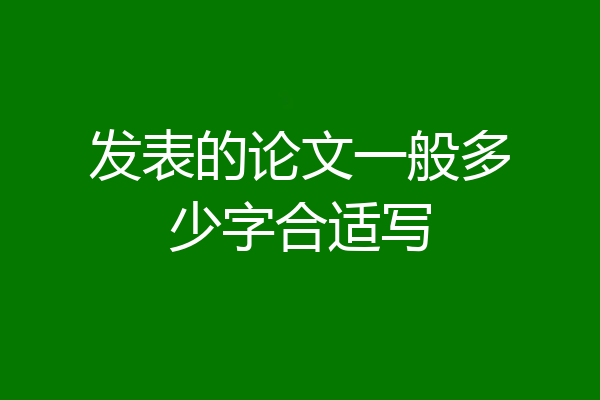 发表的论文一般多少字合适写