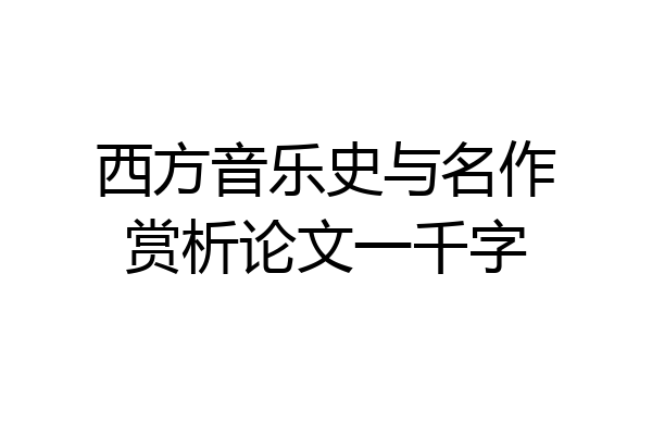 西方音乐史与名作赏析论文一千字