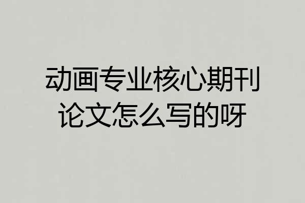 动画专业核心期刊论文怎么写的呀