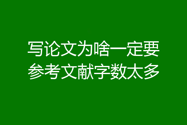 写论文为啥一定要参考文献字数太多