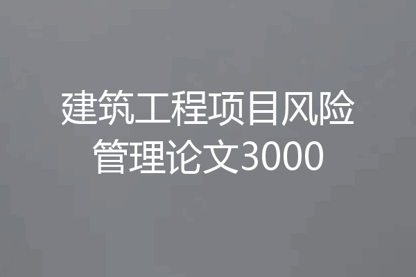 建筑工程项目风险管理论文3000