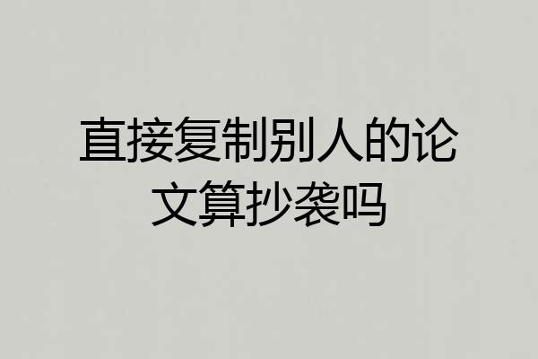 直接复制别人的论文算抄袭吗