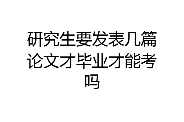 研究生要发表几篇论文才毕业才能考吗