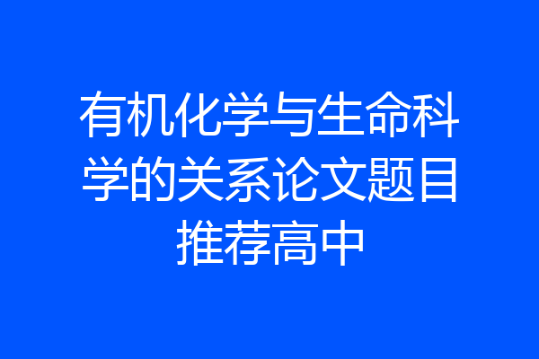 有机化学与生命科学的关系论文题目推荐高中