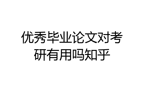 优秀毕业论文对考研有用吗知乎