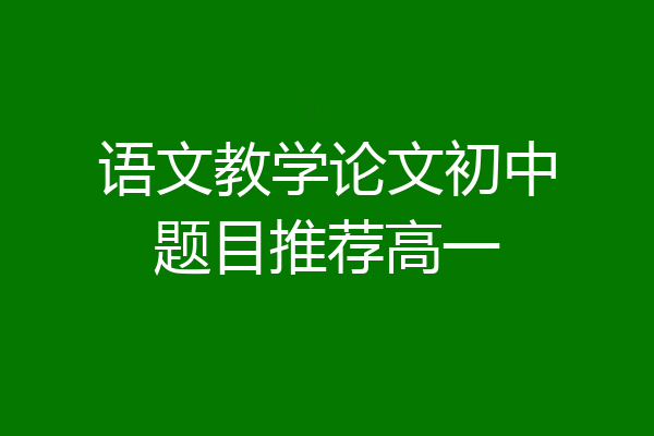 语文教学论文初中题目推荐高一