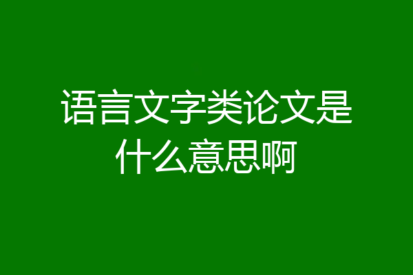 语言文字类论文是什么意思啊