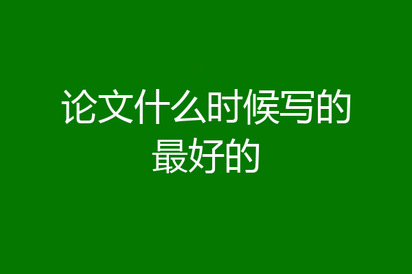 论文什么时候写的最好的