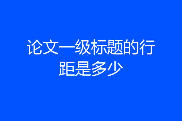 论文一级标题的行距是多少
